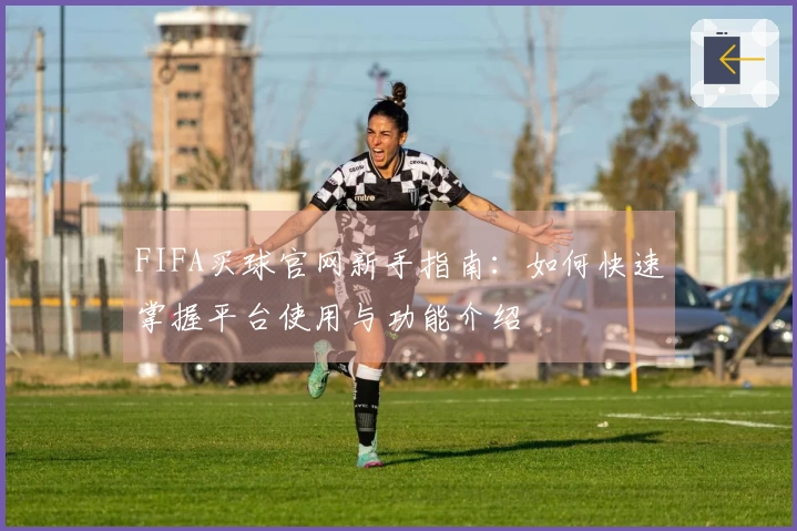 FIFA买球官网新手指南：如何快速掌握平台使用与功能介绍