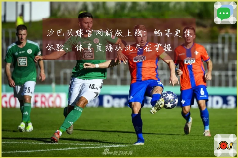 沙巴买球官网新版上线：畅享更佳体验，体育直播从此尽在掌握