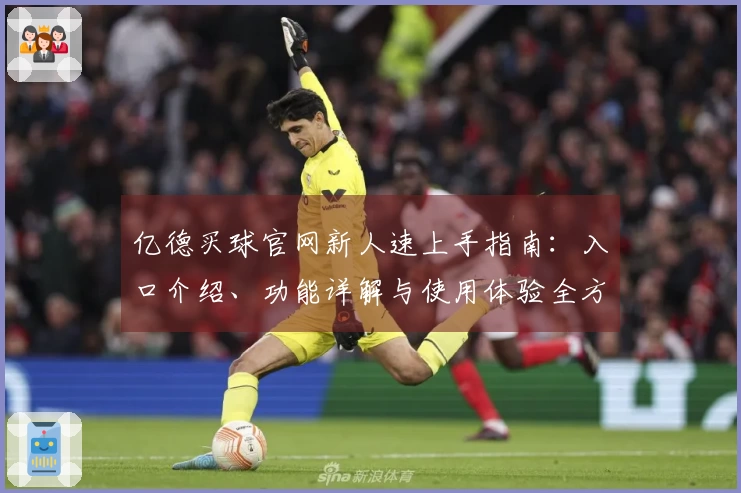 亿德买球官网新人速上手指南：入口介绍、功能详解与使用体验全方位指导
