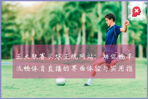 五大联赛买球正规网站：助你畅享流畅体育直播的界面体验与实用指南