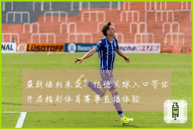 最新福利来袭！亿德买球入口等你开启精彩体育赛事直播体验