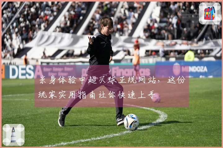 亲身体验中超买球正规网站，这份玩家实用指南让你快速上手