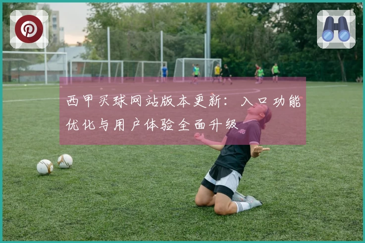 西甲买球网站版本更新：入口功能优化与用户体验全面升级