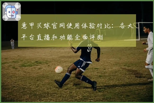 意甲买球官网使用体验对比：各大平台直播和功能全面评测