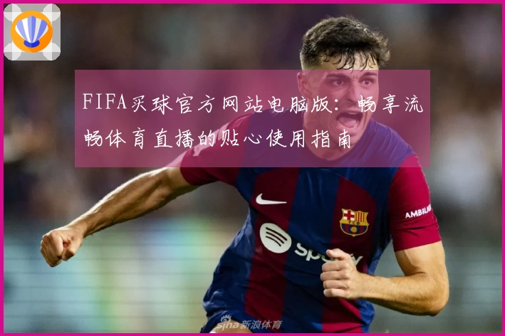 FIFA买球官方网站电脑版：畅享流畅体育直播的贴心使用指南