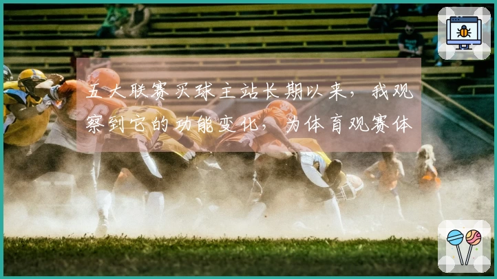 五大联赛买球主站长期以来，我观察到它的功能变化，为体育观赛体验带来哪些新改变