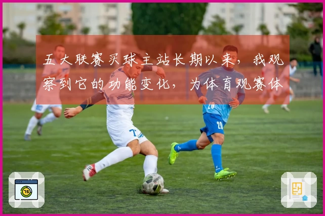 五大联赛买球主站长期以来，我观察到它的功能变化，为体育观赛体验带来哪些新改变