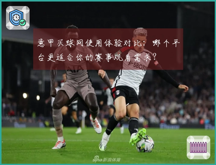意甲买球网使用体验对比：哪个平台更适合你的赛事观看需求？