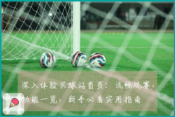 深入体验买球站首页：流畅观赛，功能一览，新手必看实用指南