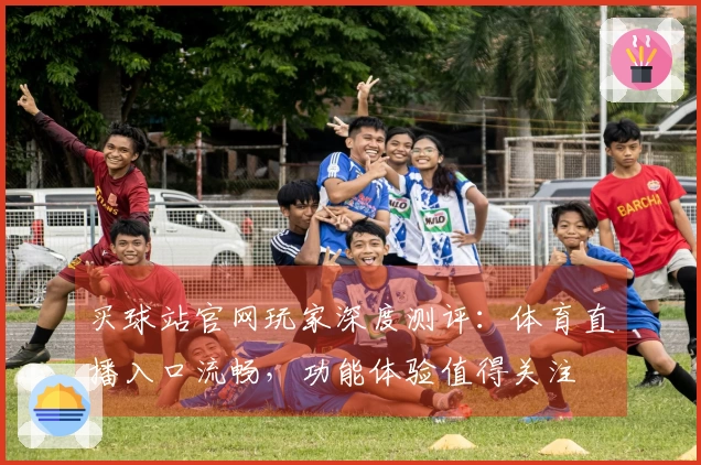 买球站官网玩家深度测评：体育直播入口流畅，功能体验值得关注