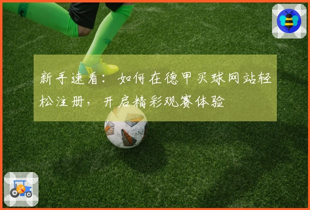 新手速看：如何在德甲买球网站轻松注册，开启精彩观赛体验