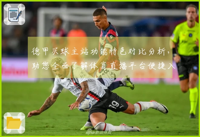 德甲买球主站功能特色对比分析，助您全面了解体育直播平台便捷入口
