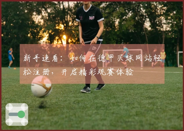 新手速看：如何在德甲买球网站轻松注册，开启精彩观赛体验