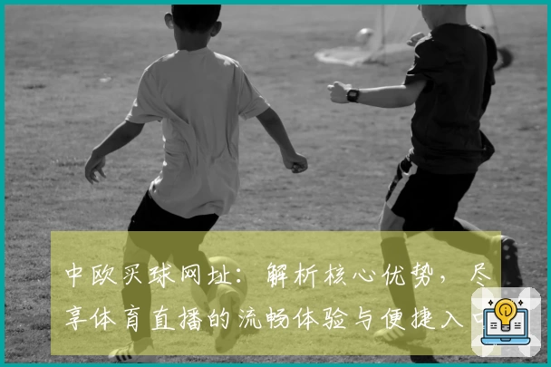 中欧买球网址：解析核心优势，尽享体育直播的流畅体验与便捷入口