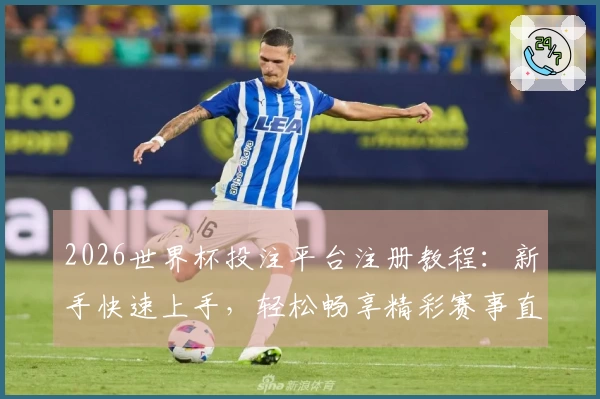 2026世界杯投注平台注册教程：新手快速上手，轻松畅享精彩赛事直播体验