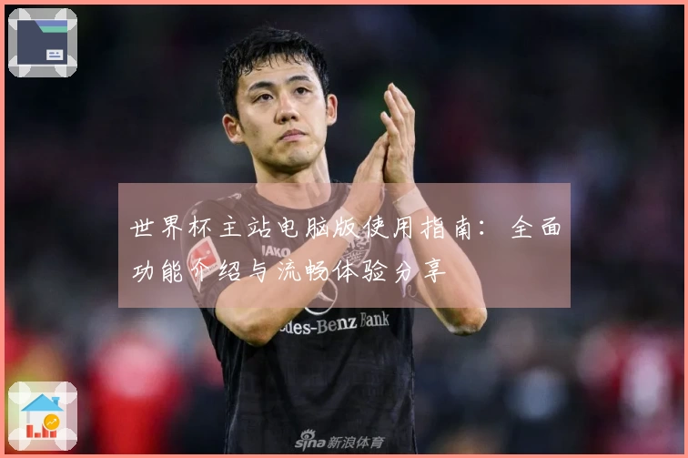 世界杯主站电脑版使用指南：全面功能介绍与流畅体验分享