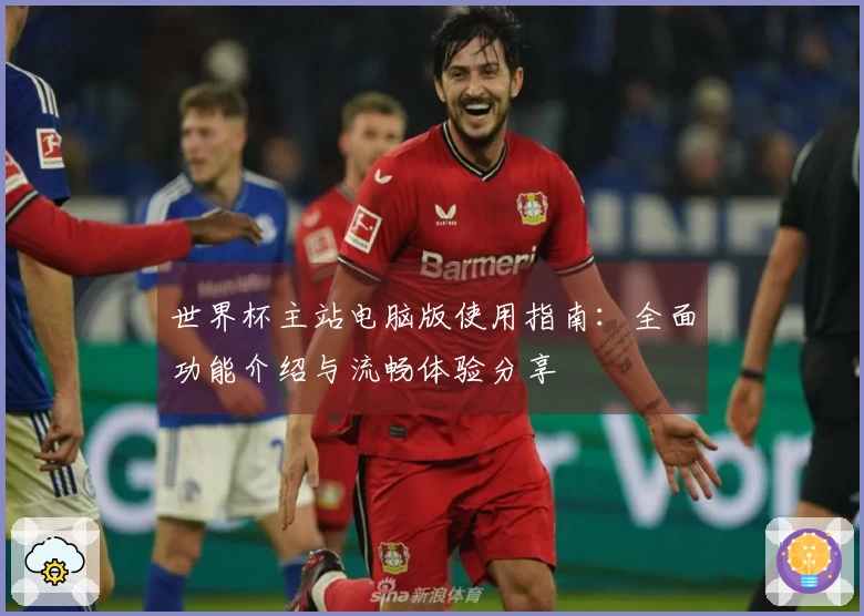 世界杯主站电脑版使用指南：全面功能介绍与流畅体验分享
